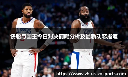 快船与国王今日对决前瞻分析及最新动态报道