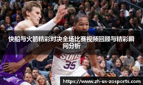 快船与火箭精彩对决全场比赛视频回顾与精彩瞬间分析