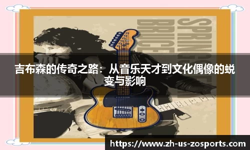吉布森的传奇之路：从音乐天才到文化偶像的蜕变与影响