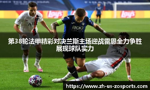 第38轮法甲精彩对决兰斯主场迎战雷恩全力争胜展现球队实力