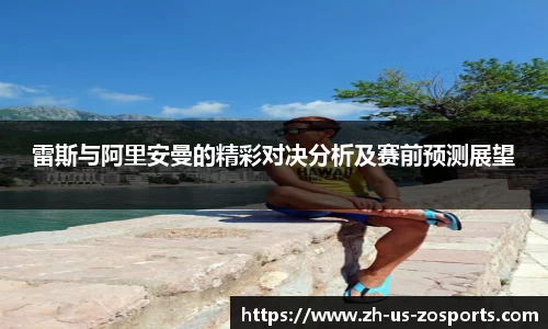 雷斯与阿里安曼的精彩对决分析及赛前预测展望