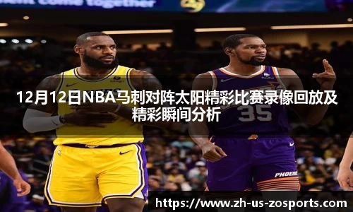 12月12日NBA马刺对阵太阳精彩比赛录像回放及精彩瞬间分析