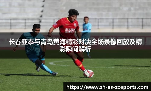长春亚泰与青岛黄海精彩对决全场录像回放及精彩瞬间解析