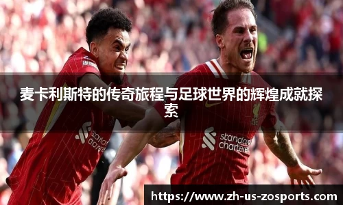 麦卡利斯特的传奇旅程与足球世界的辉煌成就探索