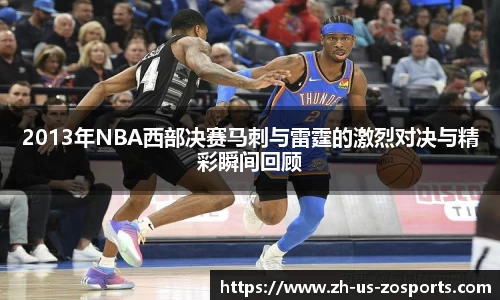 2013年NBA西部决赛马刺与雷霆的激烈对决与精彩瞬间回顾