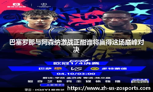 巴塞罗那与阿森纳激战正酣谁将赢得这场巅峰对决
