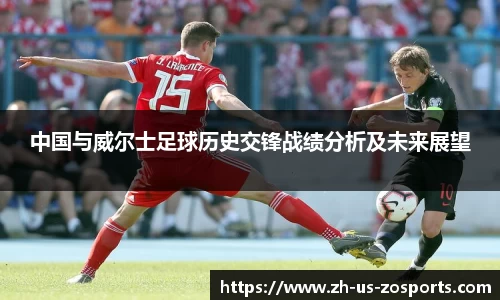 中国与威尔士足球历史交锋战绩分析及未来展望