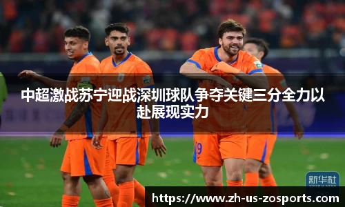 中超激战苏宁迎战深圳球队争夺关键三分全力以赴展现实力