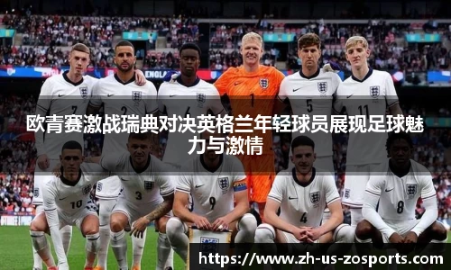欧青赛激战瑞典对决英格兰年轻球员展现足球魅力与激情