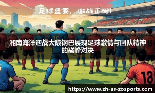 湘南海洋迎战大阪钢巴展现足球激情与团队精神的巅峰对决