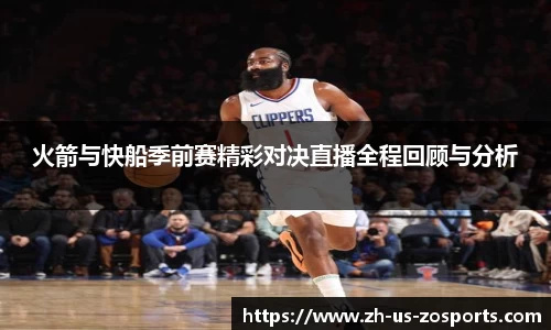 火箭与快船季前赛精彩对决直播全程回顾与分析