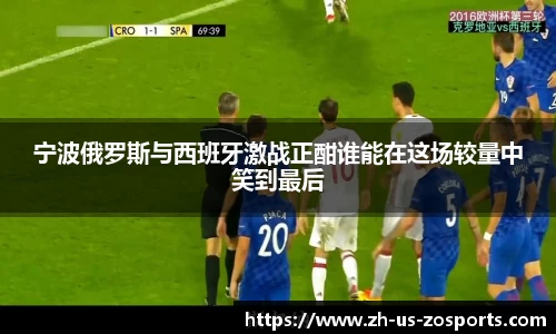 宁波俄罗斯与西班牙激战正酣谁能在这场较量中笑到最后