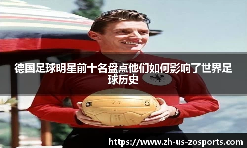 德国足球明星前十名盘点他们如何影响了世界足球历史