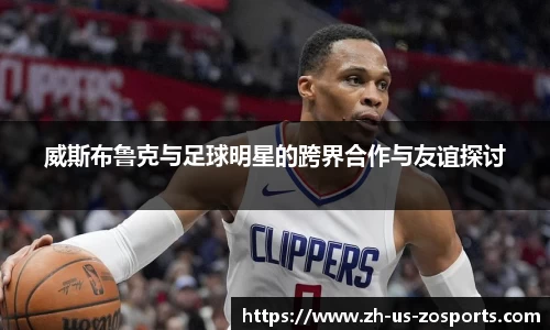 威斯布鲁克与足球明星的跨界合作与友谊探讨