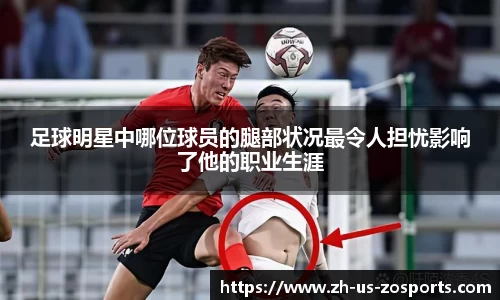 足球明星中哪位球员的腿部状况最令人担忧影响了他的职业生涯