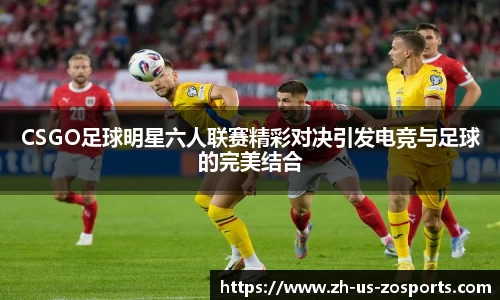 CSGO足球明星六人联赛精彩对决引发电竞与足球的完美结合